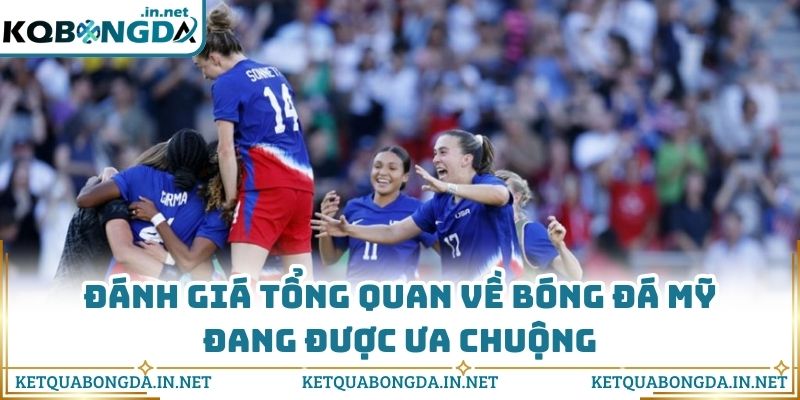 Đánh giá tổng quan về bóng đá Mỹ đang được ưa chuộng